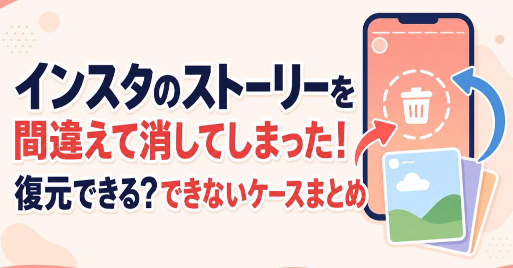 インスタのストーリーを間違えて消してしまった！復元できる？できないケースまとめ