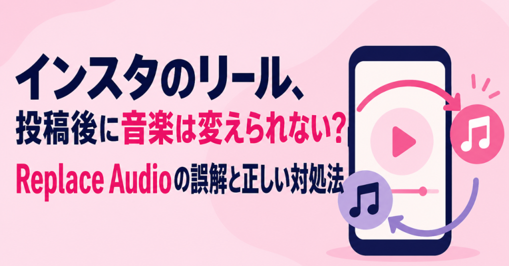 インスタのリール、投稿後に音楽は変えられない？Replace Audioの誤解と正しい対処法
