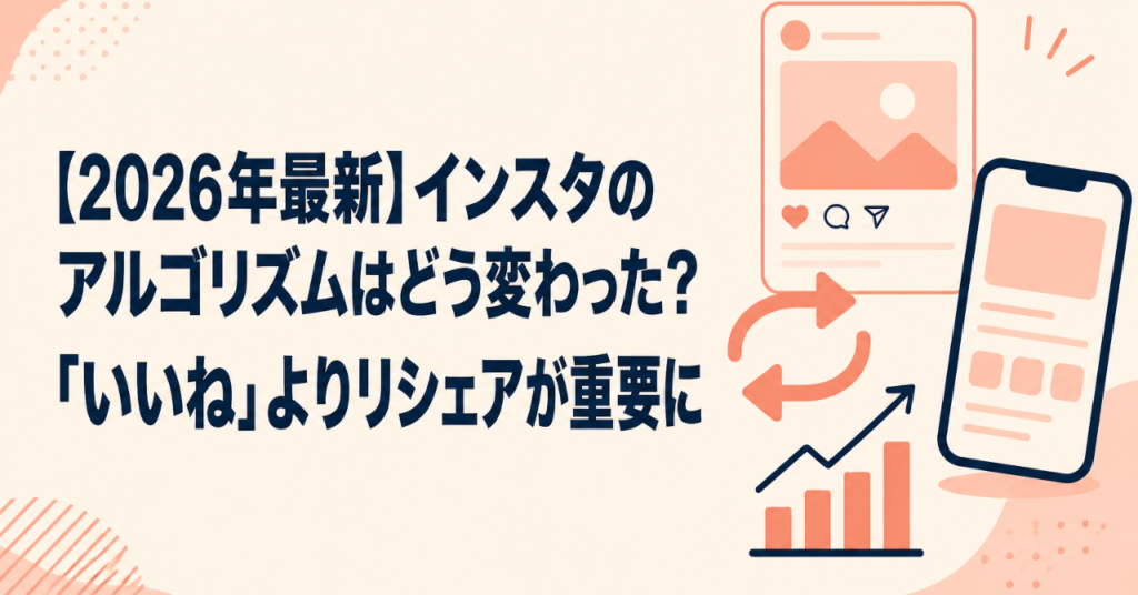 【2026年最新】インスタのアルゴリズムはどう変わった？「いいね」よりリシェアが重要に