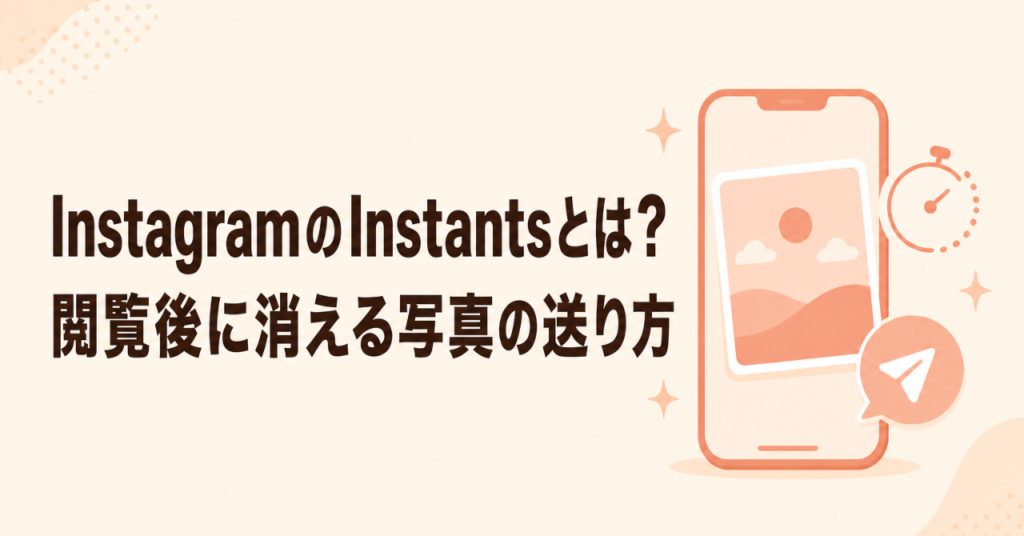 InstagramのInstantsとは？閲覧後に消える写真の送り方