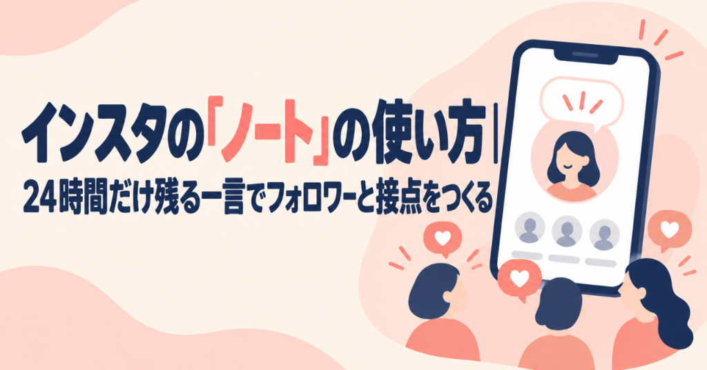 インスタの「ノート」の使い方｜24時間だけ残る一言でフォロワーと接点をつくる