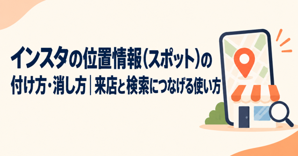 インスタの位置情報（スポット）の付け方・消し方｜来店と検索につなげる使い方