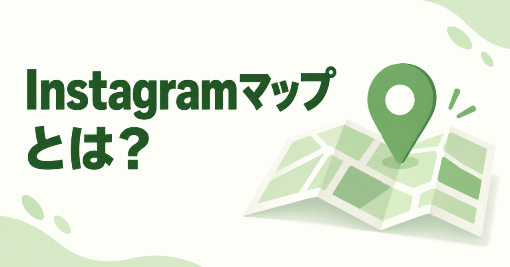 「Instagramマップ」とは？位置情報の共有範囲と、お店を見つけてもらう使い方