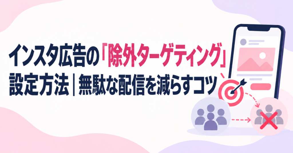 インスタ広告の「除外ターゲティング」設定方法｜無駄な配信を減らすコツ